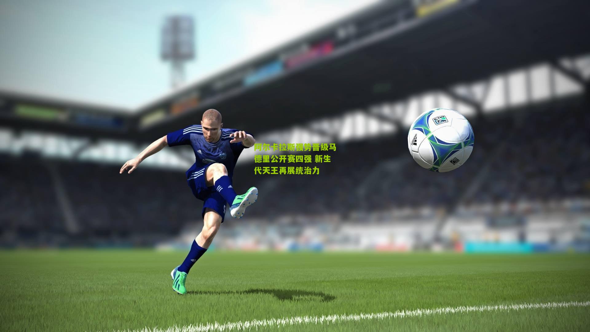 阿尔卡拉斯强势晋级马德里公开赛四强 新生代天王再展统治力